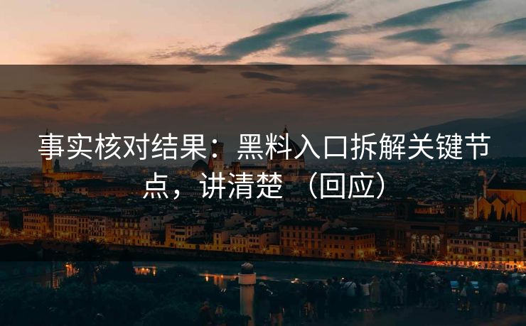 事实核对结果：黑料入口拆解关键节点，讲清楚 （回应）