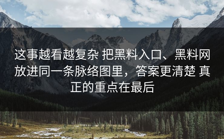 这事越看越复杂 把黑料入口、黑料网放进同一条脉络图里，答案更清楚 真正的重点在最后