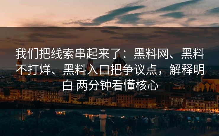 我们把线索串起来了：黑料网、黑料不打烊、黑料入口把争议点，解释明白 两分钟看懂核心