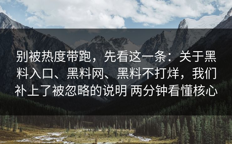 别被热度带跑，先看这一条：关于黑料入口、黑料网、黑料不打烊，我们补上了被忽略的说明 两分钟看懂核心