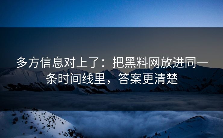 多方信息对上了：把黑料网放进同一条时间线里，答案更清楚