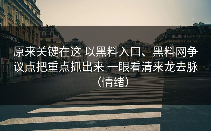 原来关键在这 以黑料入口、黑料网争议点把重点抓出来 一眼看清来龙去脉（情绪）
