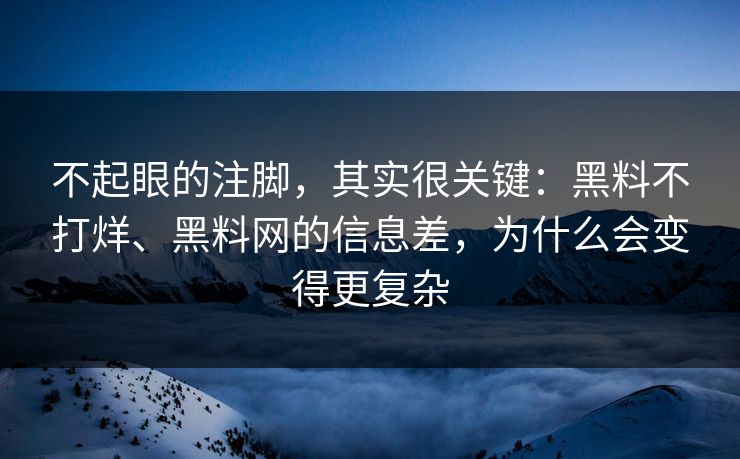 不起眼的注脚，其实很关键：黑料不打烊、黑料网的信息差，为什么会变得更复杂