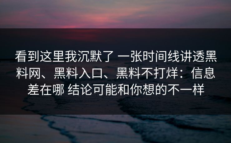 看到这里我沉默了 一张时间线讲透黑料网、黑料入口、黑料不打烊：信息差在哪 结论可能和你想的不一样