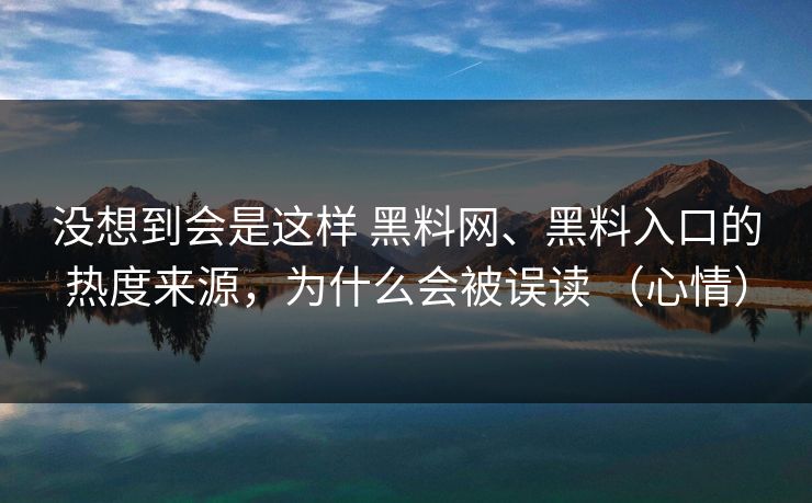 没想到会是这样 黑料网、黑料入口的热度来源，为什么会被误读 （心情）