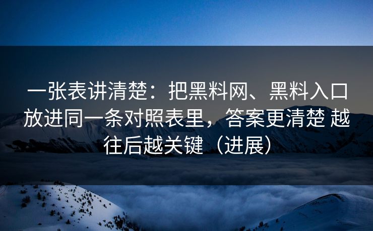一张表讲清楚：把黑料网、黑料入口放进同一条对照表里，答案更清楚 越往后越关键（进展）