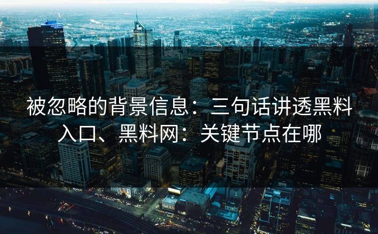 被忽略的背景信息：三句话讲透黑料入口、黑料网：关键节点在哪