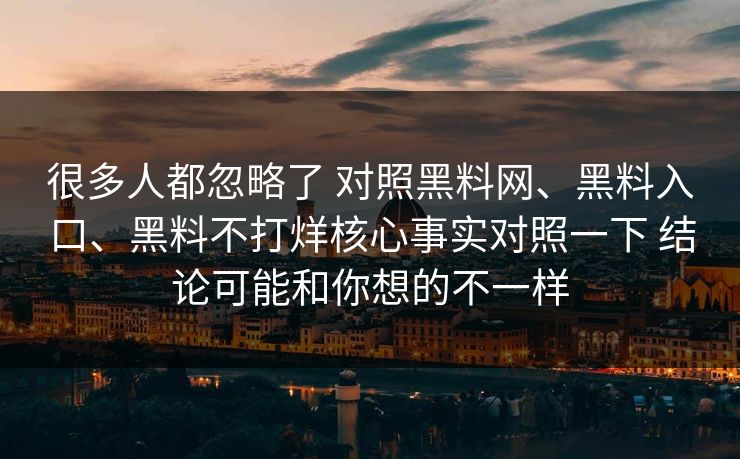 很多人都忽略了 对照黑料网、黑料入口、黑料不打烊核心事实对照一下 结论可能和你想的不一样