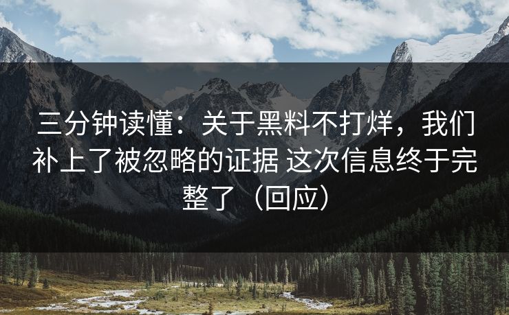 三分钟读懂：关于黑料不打烊，我们补上了被忽略的证据 这次信息终于完整了（回应）