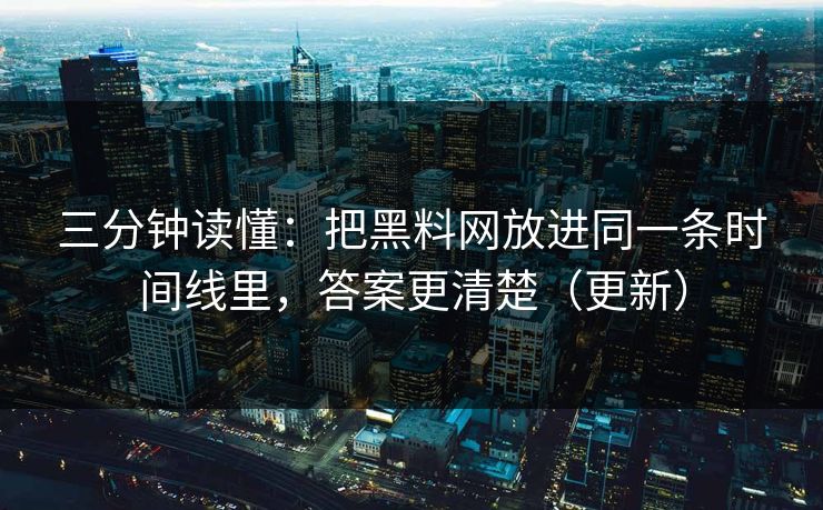 三分钟读懂：把黑料网放进同一条时间线里，答案更清楚（更新）