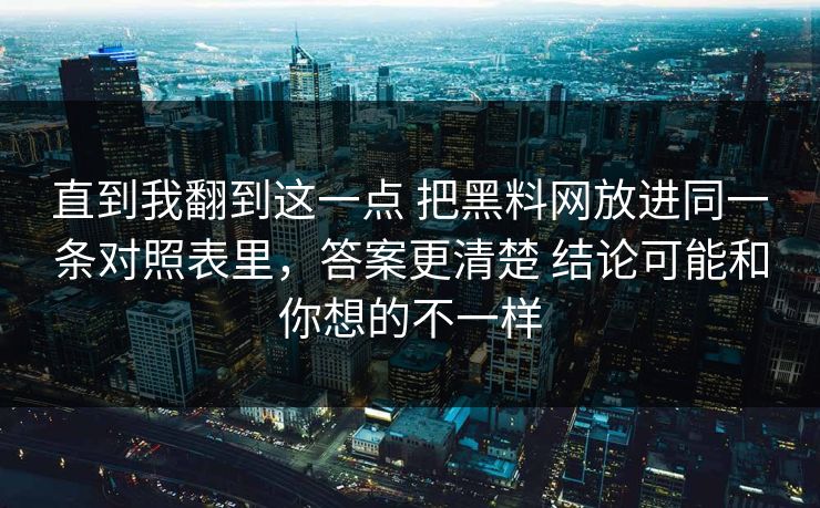 直到我翻到这一点 把<strong>黑料网</strong>放进同一条对照表里，答案更清楚 结论可能和你想的不一样