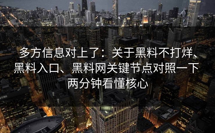 多方信息对上了：关于黑料不打烊、黑料入口、<strong>黑料网</strong>关键节点对照一下 两分钟看懂核心
