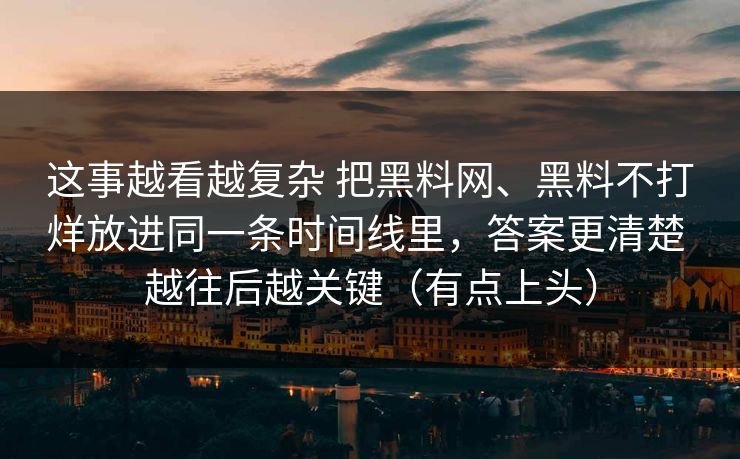 这事越看越复杂 把<strong>黑料网</strong>、黑料不打烊放进同一条时间线里，答案更清楚 越往后越关键（有点上头）