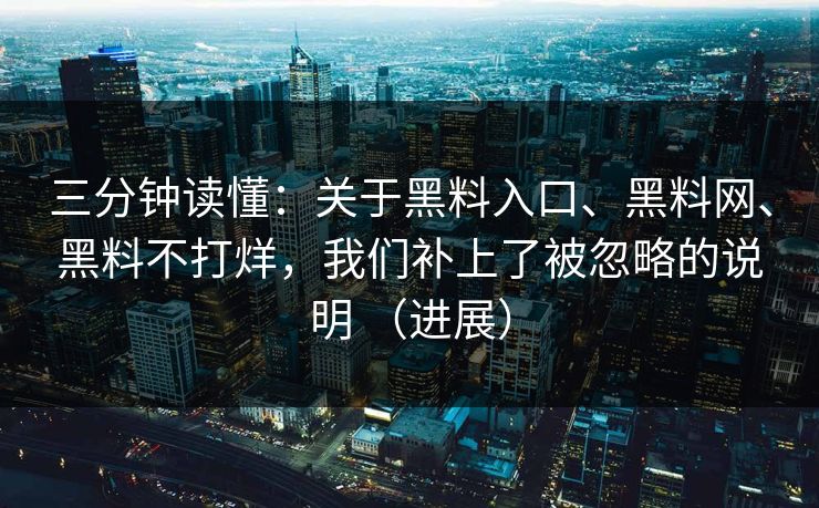 三分钟读懂：关于黑料入口、<strong>黑料网</strong>、黑料不打烊，我们补上了被忽略的说明 （进展）