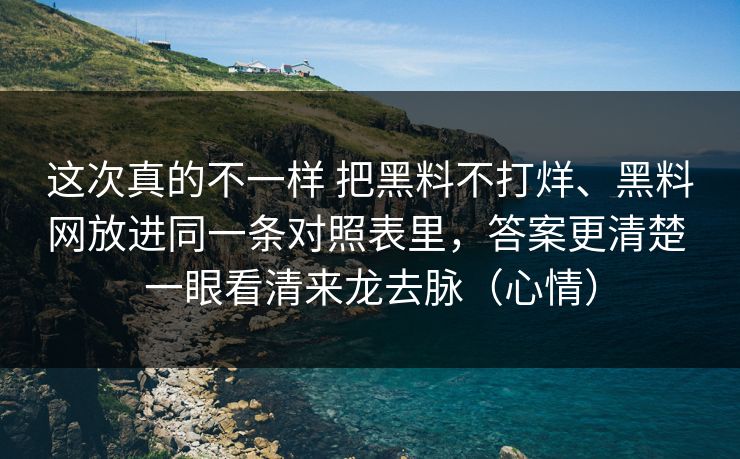 这次真的不一样 把黑料不打烊、黑料网放进同一条对照表里，答案更清楚 一眼看清来龙去脉（心情）