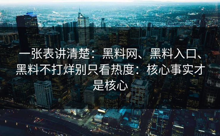 一张表讲清楚：黑料网、黑料入口、黑料不打烊别只看热度：核心事实才是核心