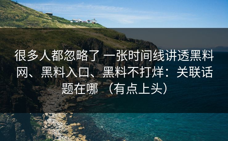 很多人都忽略了 一张时间线讲透<strong>黑料网</strong>、黑料入口、黑料不打烊：关联话题在哪 （有点上头）