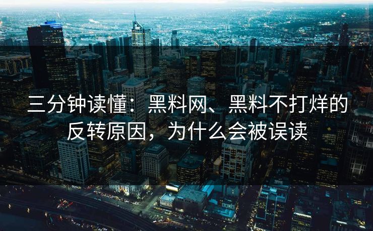 三分钟读懂：<strong>黑料网</strong>、黑料不打烊的反转原因，为什么会被误读