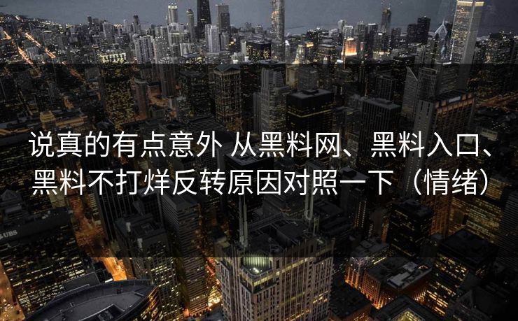 说真的有点意外 从<strong>黑料网</strong>、黑料入口、黑料不打烊反转原因对照一下（情绪）