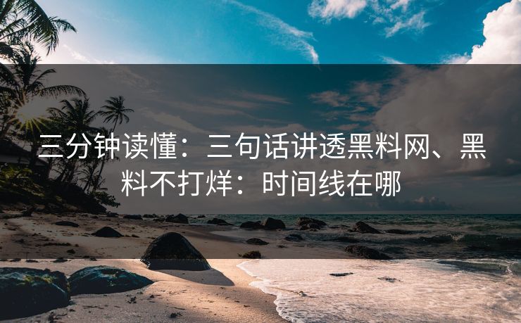 三分钟读懂：三句话讲透<strong>黑料网</strong>、黑料不打烊：时间线在哪