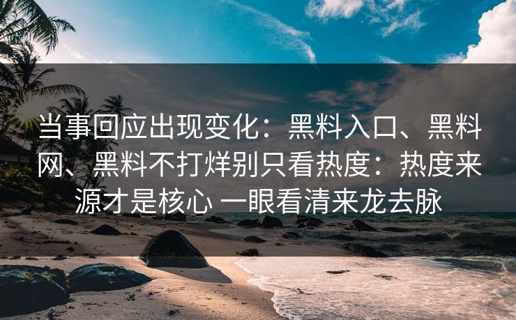 当事回应出现变化：黑料入口、<strong>黑料网</strong>、黑料不打烊别只看热度：热度来源才是核心 一眼看清来龙去脉