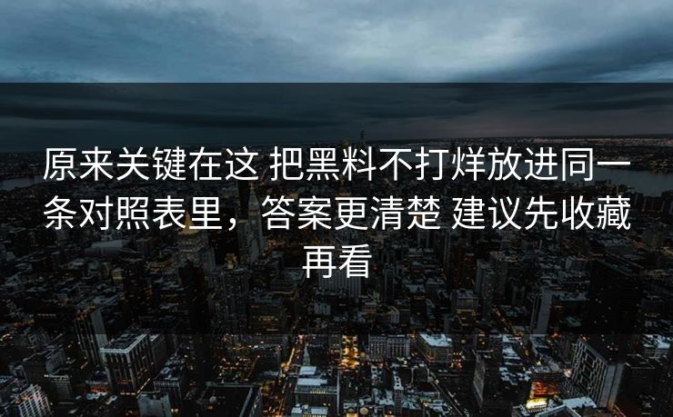原来关键在这 把黑料不打烊放进同一条对照表里，答案更清楚 建议先收藏再看