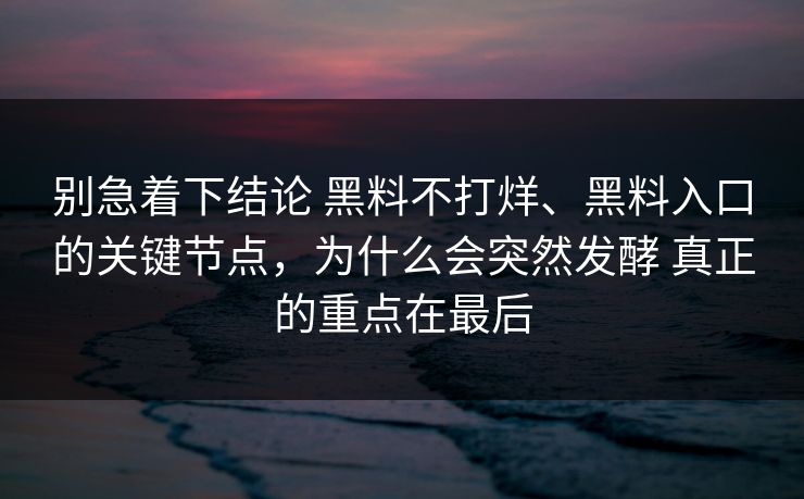 别急着下结论 黑料不打烊、黑料入口的关键节点，为什么会突然发酵 真正的重点在最后
