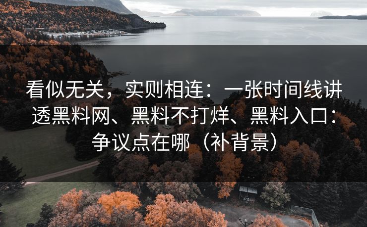 看似无关，实则相连：一张时间线讲透<strong>黑料网</strong>、黑料不打烊、黑料入口：争议点在哪（补背景）
