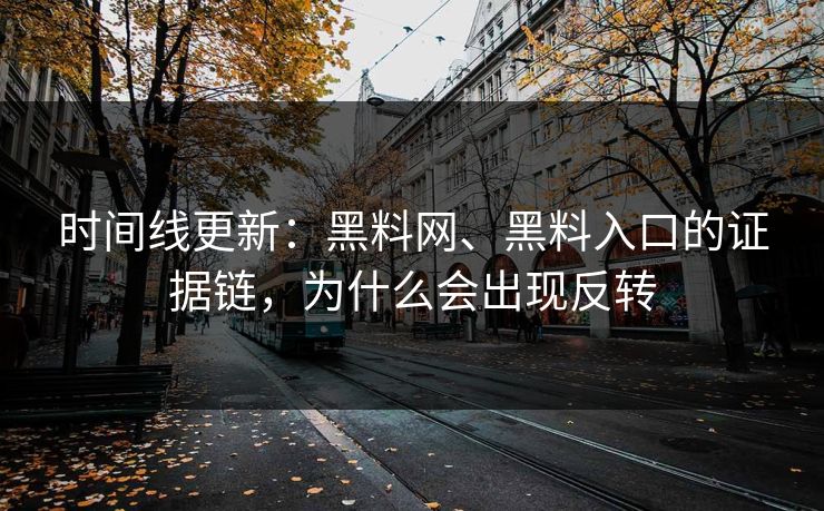 时间线更新：黑料网、黑料入口的证据链，为什么会出现反转