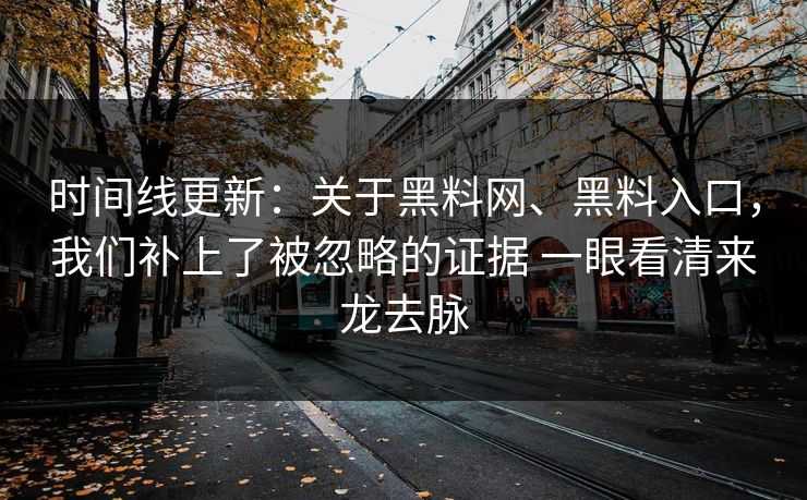 时间线更新：关于黑料网、黑料入口，我们补上了被忽略的证据 一眼看清来龙去脉
