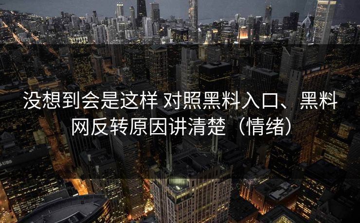 没想到会是这样 对照黑料入口、<strong>黑料网</strong>反转原因讲清楚（情绪）