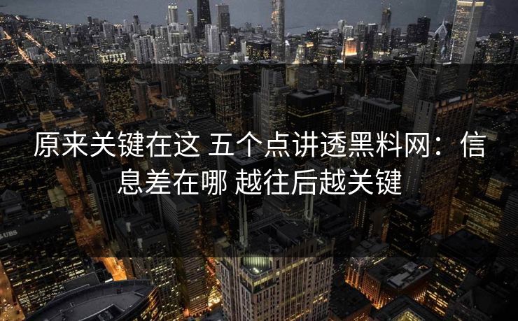 原来关键在这 五个点讲透黑料网：信息差在哪 越往后越关键