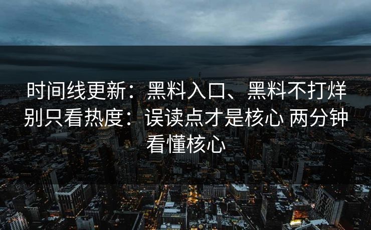 时间线更新：黑料入口、黑料不打烊别只看热度：误读点才是核心 两分钟看懂核心