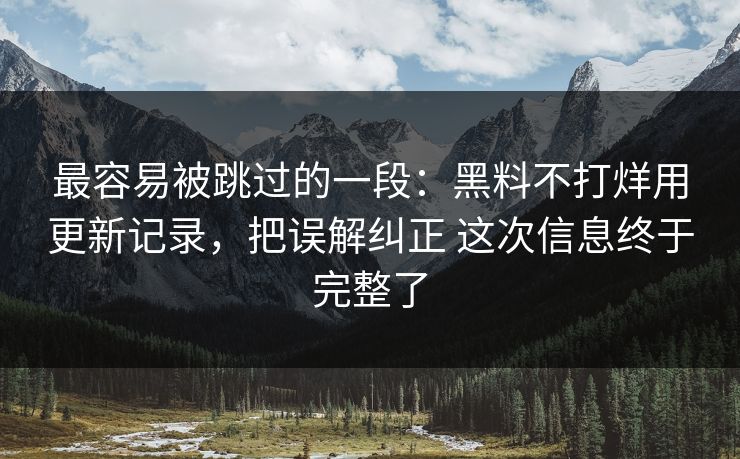 最容易被跳过的一段：黑料不打烊用更新记录，把误解纠正 这次信息终于完整了
