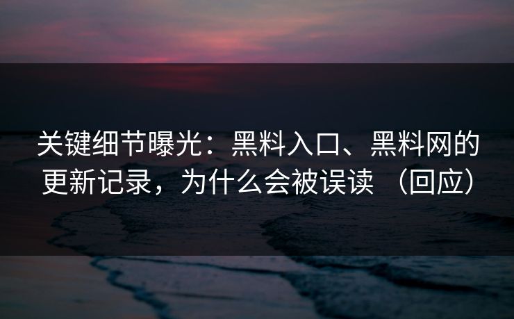 关键细节曝光：黑料入口、<strong>黑料网</strong>的更新记录，为什么会被误读 （回应）
