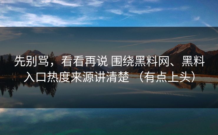先别骂，看看再说 围绕<strong>黑料网</strong>、黑料入口热度来源讲清楚 （有点上头）