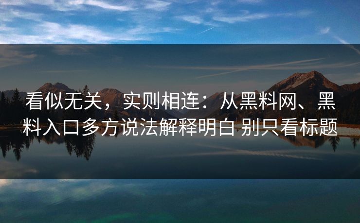 看似无关，实则相连：从<strong>黑料网</strong>、黑料入口多方说法解释明白 别只看标题