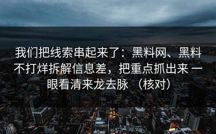 我们把线索串起来了：<strong>黑料网</strong>、黑料不打烊拆解信息差，把重点抓出来 一眼看清来龙去脉 （核对）