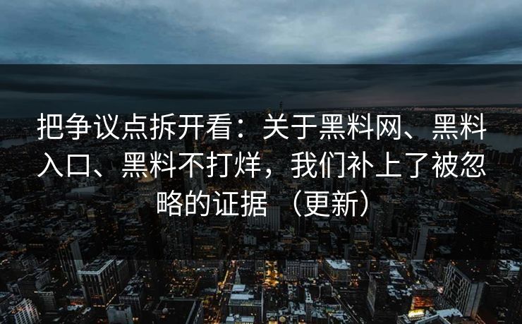 把争议点拆开看：关于<strong>黑料网</strong>、黑料入口、黑料不打烊，我们补上了被忽略的证据 （更新）