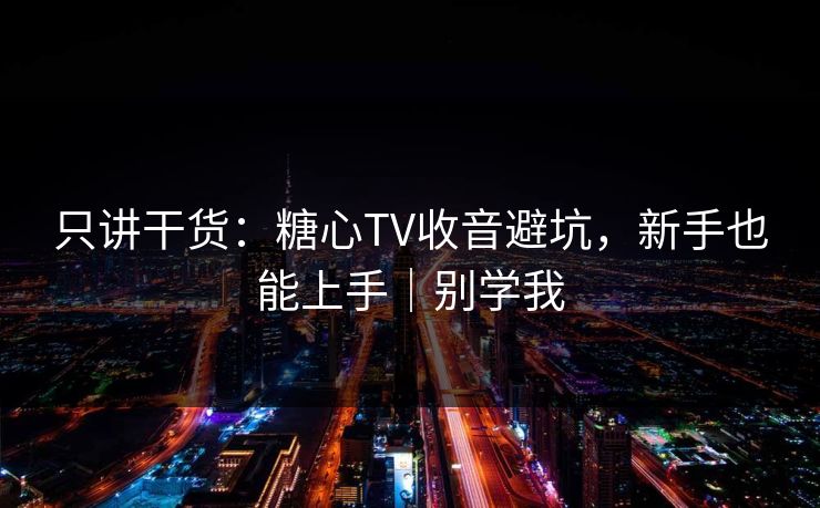 只讲干货：糖心TV收音避坑，新手也能上手｜别学我