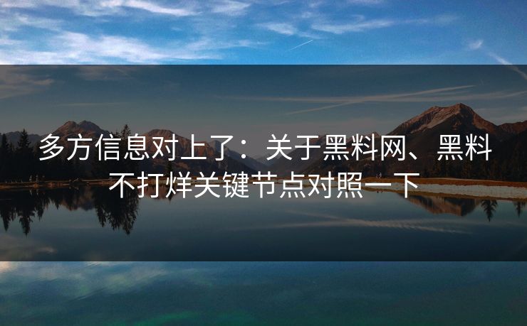 多方信息对上了：关于<strong>黑料网</strong>、黑料不打烊关键节点对照一下