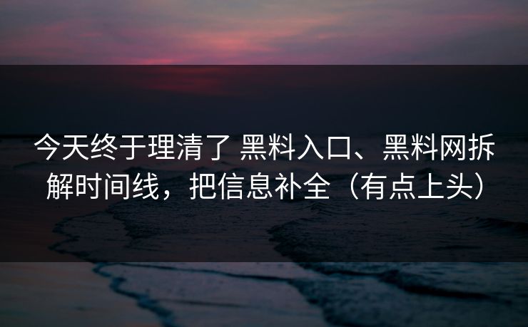 今天终于理清了 黑料入口、<strong>黑料网</strong>拆解时间线，把信息补全（有点上头）