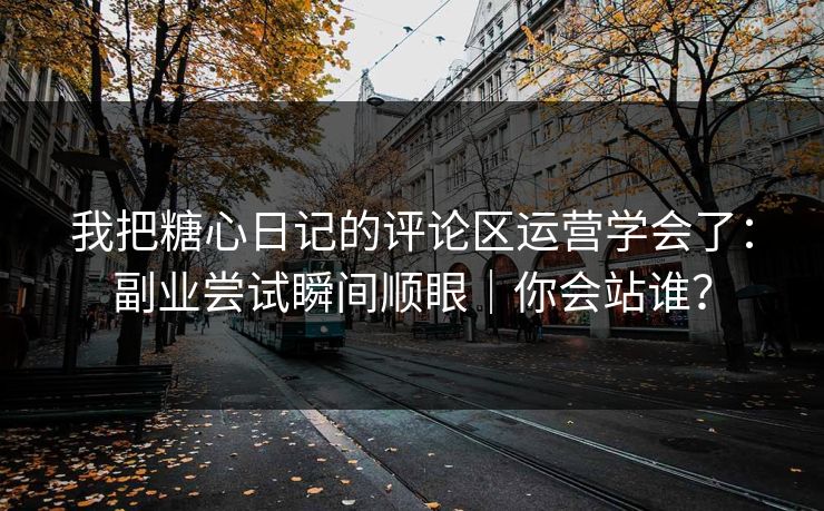 我把糖心日记的评论区运营学会了：副业尝试瞬间顺眼｜你会站谁？