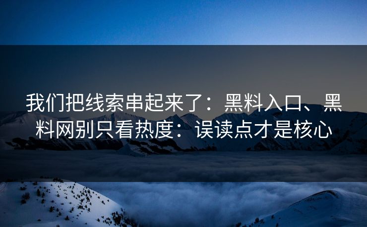 我们把线索串起来了：黑料入口、<strong>黑料网</strong>别只看热度：误读点才是核心