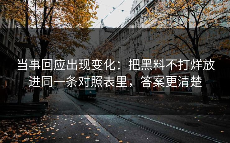 当事回应出现变化：把黑料不打烊放进同一条对照表里，答案更清楚