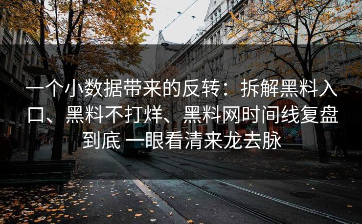 一个小数据带来的反转：拆解黑料入口、黑料不打烊、黑料网时间线复盘到底 一眼看清来龙去脉