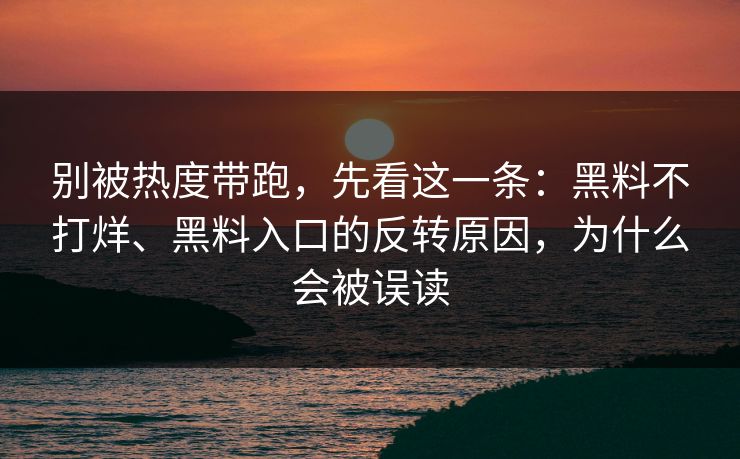 别被热度带跑，先看这一条：黑料不打烊、黑料入口的反转原因，为什么会被误读