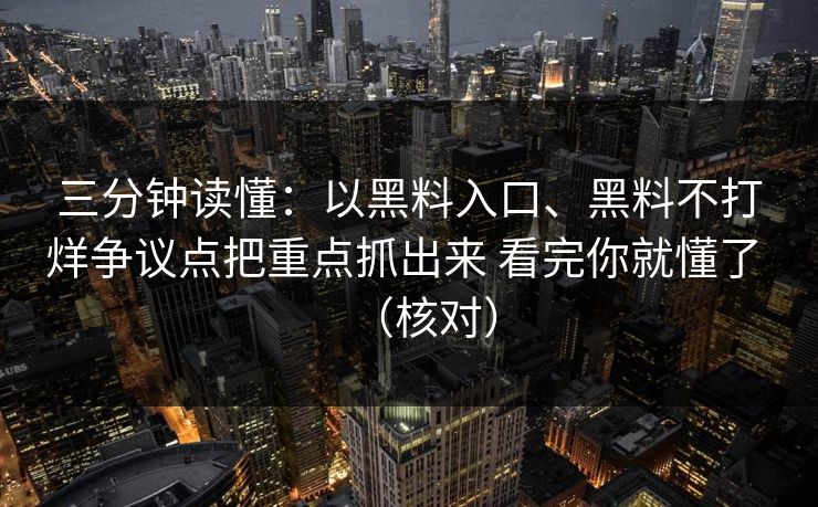 三分钟读懂：以黑料入口、黑料不打烊争议点把重点抓出来 看完你就懂了 （核对）