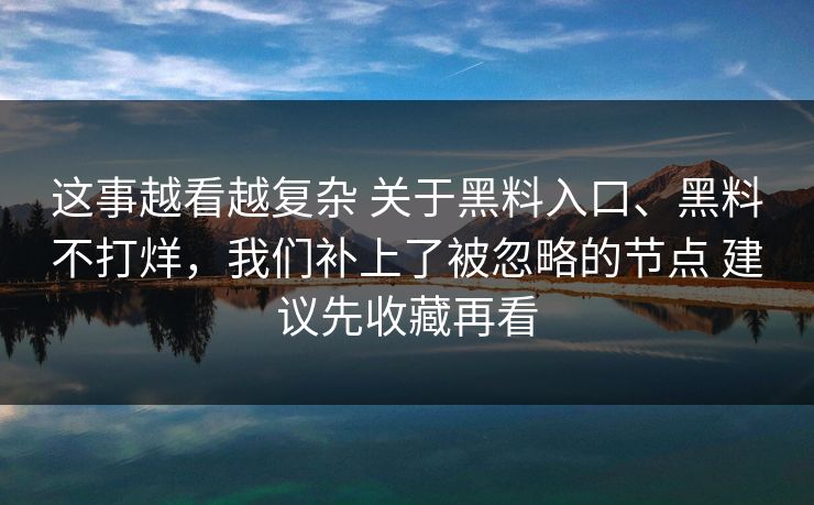 这事越看越复杂 关于黑料入口、黑料不打烊，我们补上了被忽略的节点 建议先收藏再看