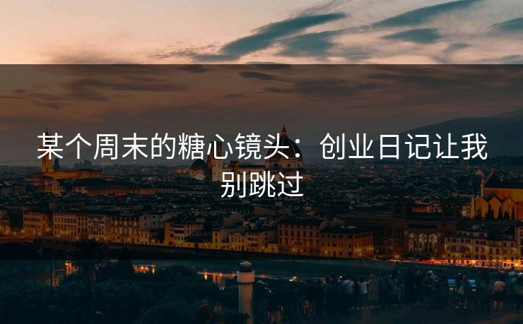某个周末的糖心镜头：创业日记让我别跳过